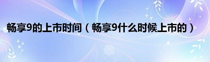 畅享9的上市时间（畅享9什么时候上市的）