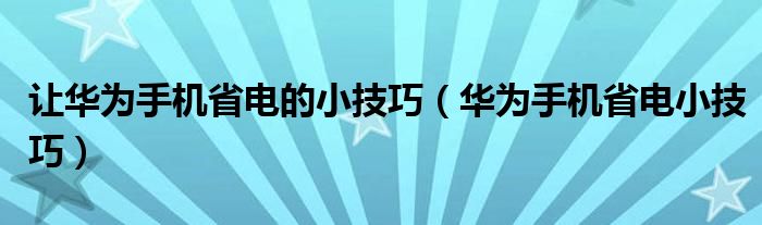 让华为手机省电的小技巧（华为手机省电小技巧）