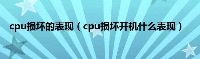 cpu损坏的表现（cpu损坏开机什么表现）