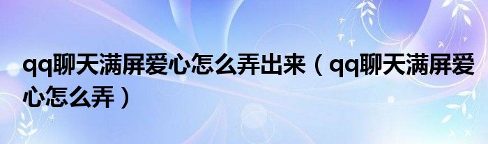 qq聊天满屏爱心怎么弄出来（qq聊天满屏爱心怎么弄）