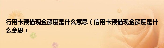 行用卡预借现金额度是什么意思（信用卡预借现金额度是什么意思）