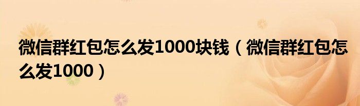 微信群红包怎么发1000块钱（微信群红包怎么发1000）