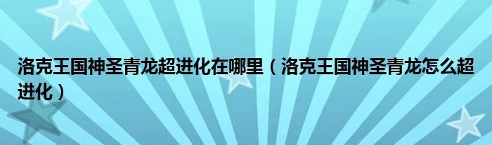 洛克王国神圣青龙超进化在哪里（洛克王国神圣青龙怎么超进化）