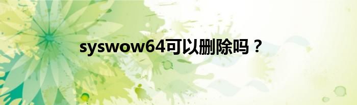 syswow64可以删除吗？