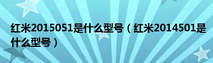 红米2015051是什么型号（红米2014501是什么型号）