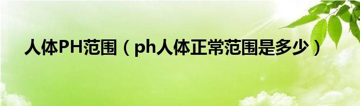 人体PH范围（ph人体正常范围是多少）