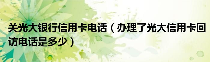 关光大银行信用卡电话（办理了光大信用卡回访电话是多少）