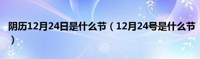 阴历12月24日是什么节（12月24号是什么节）