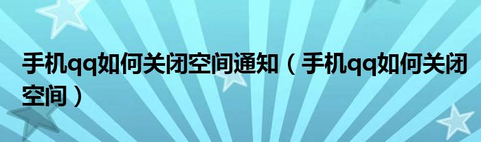 手机qq如何关闭空间通知（手机qq如何关闭空间）