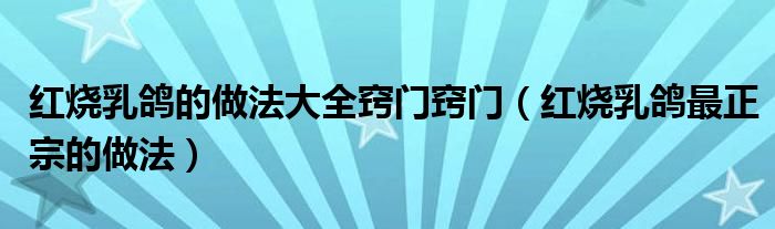 红烧乳鸽的做法大全窍门窍门（红烧乳鸽最正宗的做法）