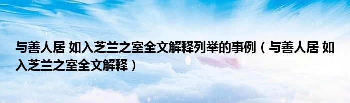 与善人居 如入芝兰之室全文解释列举的事例（与善人居 如入芝兰之室全文解释）