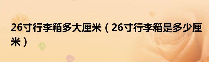 26寸行李箱多大厘米（26寸行李箱是多少厘米）