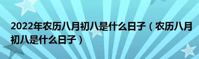 2022年农历八月初八是什么日子（农历八月初八是什么日子）