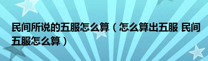 民间所说的五服怎么算（怎么算出五服 民间五服怎么算）