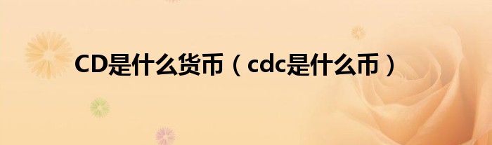 CD是什么货币（cdc是什么币）