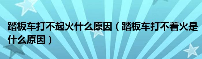 踏板车打不起火什么原因（踏板车打不着火是什么原因）