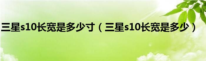 三星s10长宽是多少寸（三星s10长宽是多少）