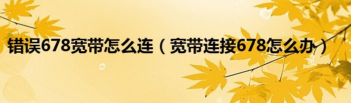 错误678宽带怎么连（宽带连接678怎么办）