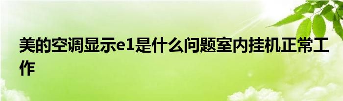 美的空调显示e1是什么问题室内挂机正常工作