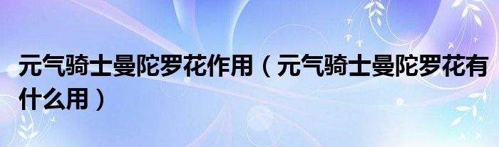 元气骑士曼陀罗花作用（元气骑士曼陀罗花有什么用）