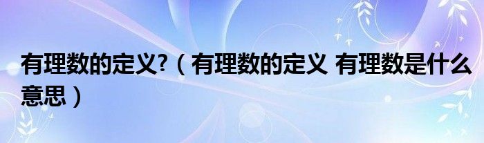 有理数的定义?（有理数的定义 有理数是什么意思）