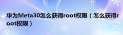 华为Meta30怎么获得root权限（怎么获得root权限）