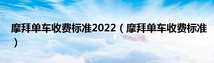 摩拜单车收费标准2022（摩拜单车收费标准）