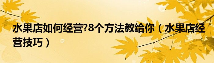 水果店如何经营?8个方法教给你（水果店经营技巧）