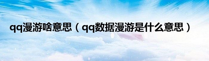 qq漫游啥意思（qq数据漫游是什么意思）