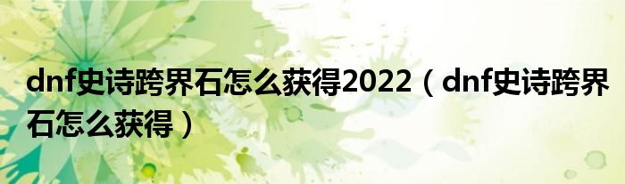 dnf史诗跨界石怎么获得2022（dnf史诗跨界石怎么获得）