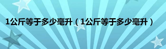 1公斤等于多少毫升（1公斤等于多少毫升）