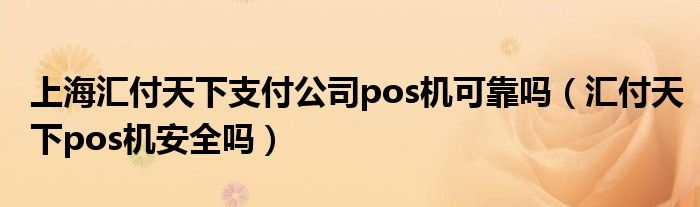 上海汇付天下支付公司pos机可靠吗（汇付天下pos机安全吗）