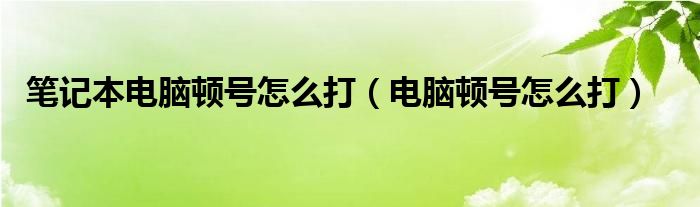 笔记本电脑顿号怎么打（电脑顿号怎么打）