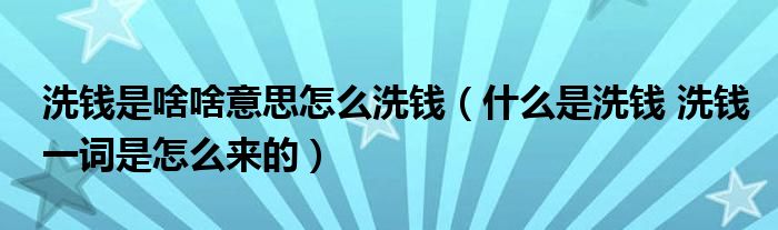 洗钱是啥啥意思怎么洗钱（什么是洗钱 洗钱一词是怎么来的）