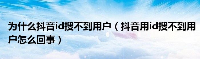 为什么抖音id搜不到用户（抖音用id搜不到用户怎么回事）