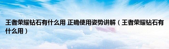 王者荣耀钻石有什么用 正确使用姿势讲解（王者荣耀钻石有什么用）