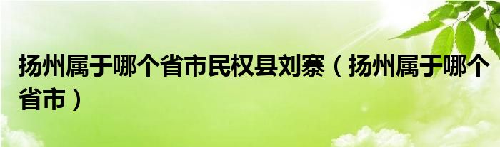 扬州属于哪个省市民权县刘寨（扬州属于哪个省市）