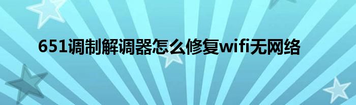 651调制解调器怎么修复wifi无网络