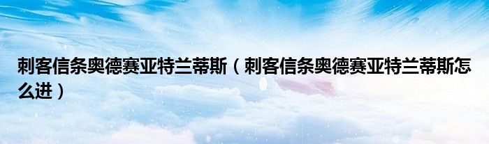 刺客信条奥德赛亚特兰蒂斯（刺客信条奥德赛亚特兰蒂斯怎么进）