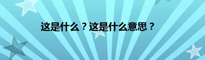 这是什么？这是什么意思？