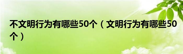 不文明行为有哪些50个（文明行为有哪些50个）