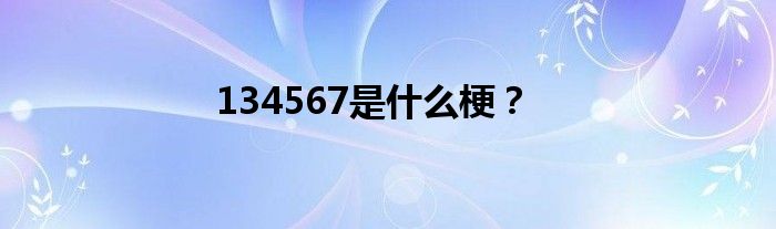 134567是什么梗？