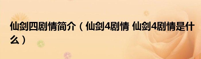 仙剑四剧情简介（仙剑4剧情 仙剑4剧情是什么）