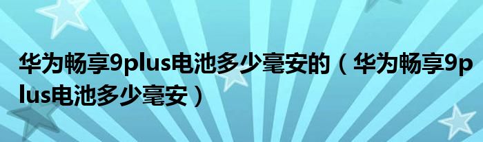 华为畅享9plus电池多少毫安的（华为畅享9plus电池多少毫安）