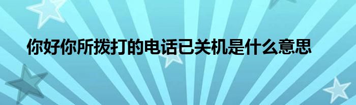 你好你所拨打的电话已关机是什么意思