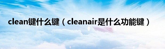 clean键什么键（cleanair是什么功能键）