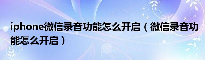 iphone微信录音功能怎么开启（微信录音功能怎么开启）