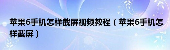 苹果6手机怎样截屏视频教程（苹果6手机怎样截屏）