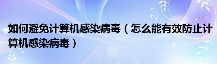 如何避免计算机感染病毒（怎么能有效防止计算机感染病毒）