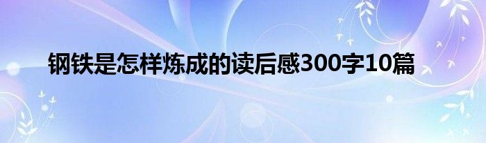 钢铁是怎样炼成的读后感300字10篇